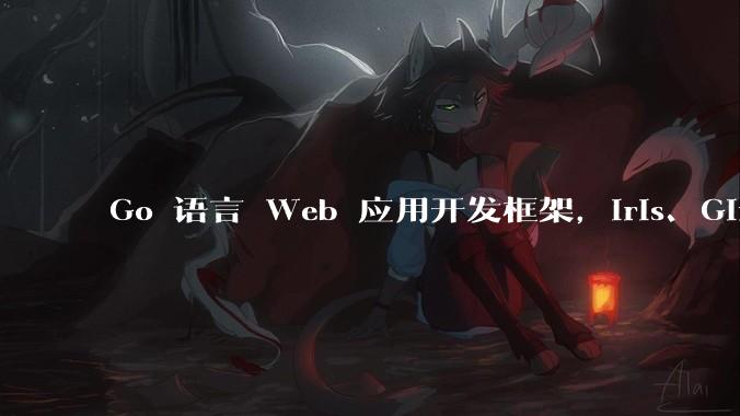 Go 语言 Web 应用开发框架，Iris、Gin、Echo，哪一个更适合大型项目？