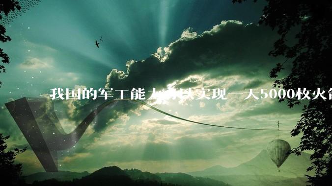 我国的军工能力可以实现一天5000枚火箭弹连着炸三个月吗？