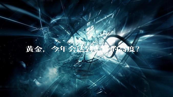 黄金，今年会达到怎样的高度？
