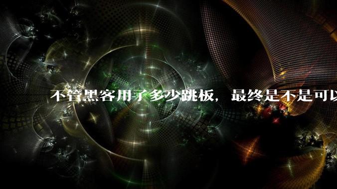 不管黑客用了多少跳板，最终是不是可以通过网络运营商找出真实 IP？
