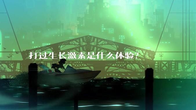 打过生长激素是什么体验？