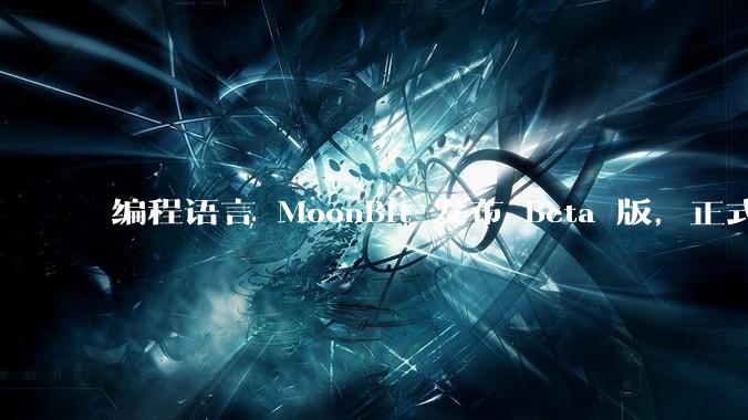 编程语言 MoonBit 发布 Beta 版，正式进入企业场景应用，会带来哪些影响？